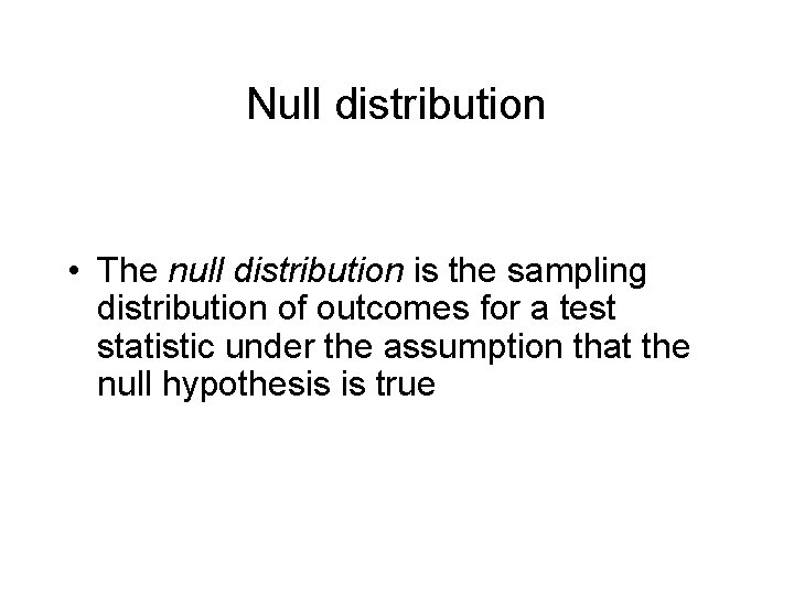 Null distribution • The null distribution is the sampling distribution of outcomes for a