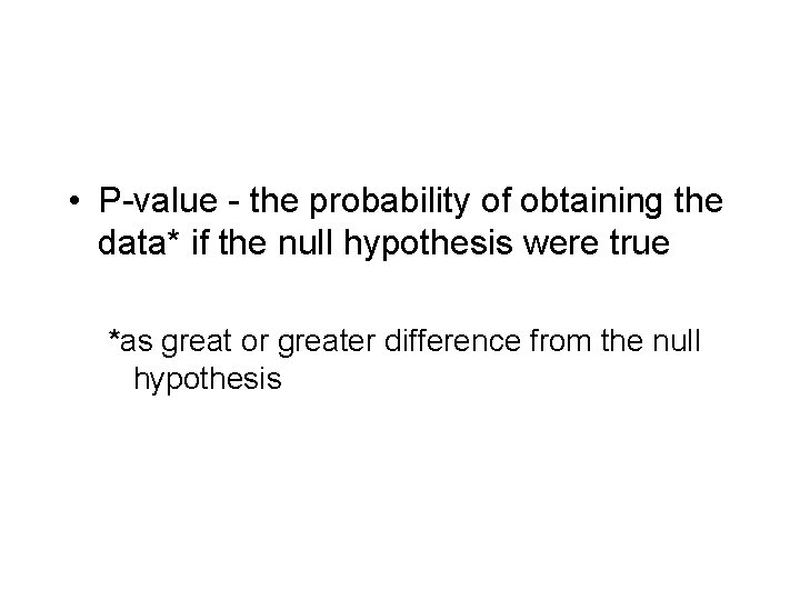  • P-value - the probability of obtaining the data* if the null hypothesis