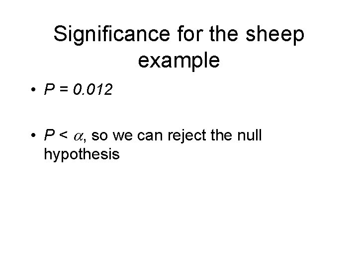 Significance for the sheep example • P = 0. 012 • P < a,