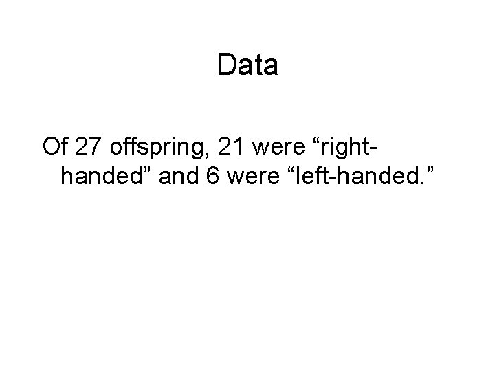 Data Of 27 offspring, 21 were “righthanded” and 6 were “left-handed. ” 