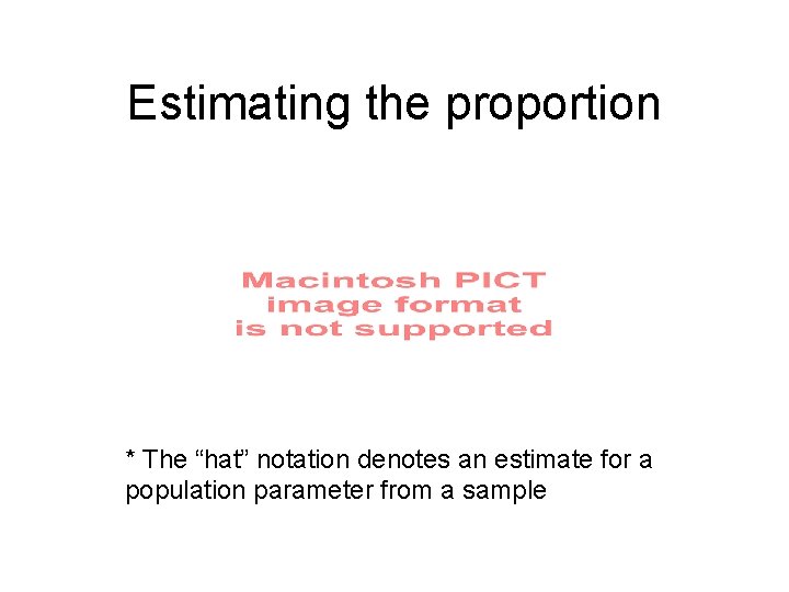 Estimating the proportion * The “hat” notation denotes an estimate for a population parameter