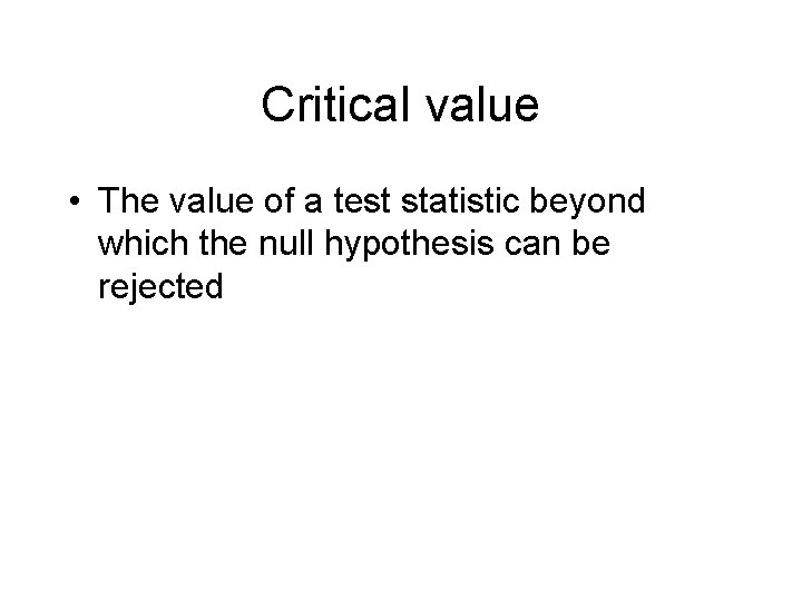 Critical value • The value of a test statistic beyond which the null hypothesis