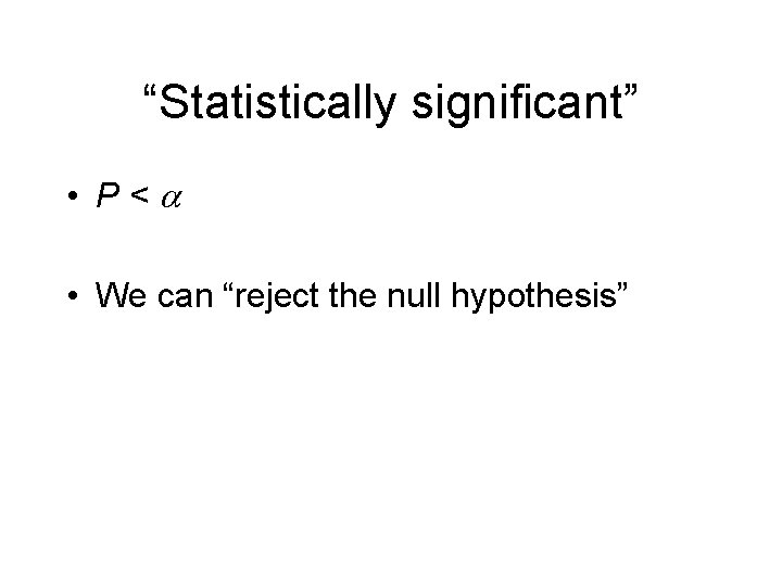 “Statistically significant” • P<a • We can “reject the null hypothesis” 