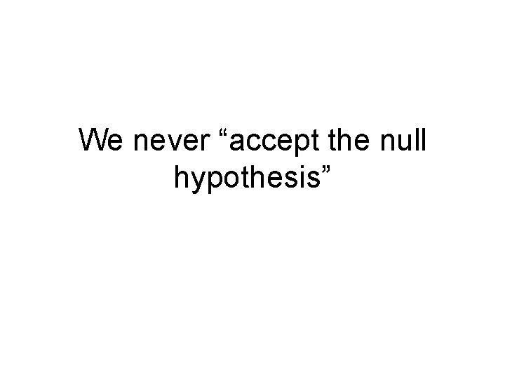 We never “accept the null hypothesis” 