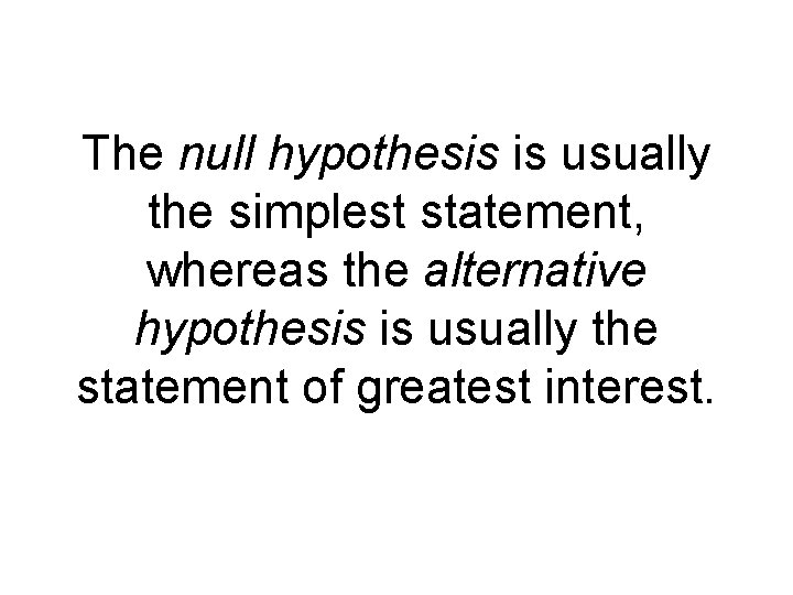 The null hypothesis is usually the simplest statement, whereas the alternative hypothesis is usually