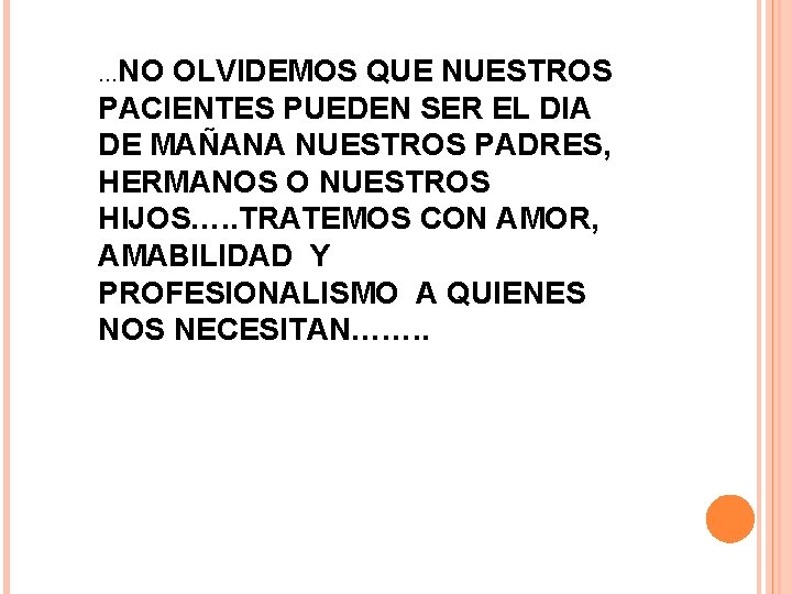 …NO OLVIDEMOS QUE NUESTROS PACIENTES PUEDEN SER EL DIA DE MAÑANA NUESTROS PADRES, HERMANOS …NO OLVIDEMOS QUE NUESTROS PACIENTES PUEDEN SER EL DIA DE MAÑANA NUESTROS PADRES, HERMANOS