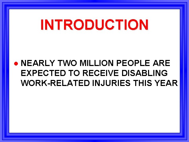 INTRODUCTION l NEARLY TWO MILLION PEOPLE ARE EXPECTED TO RECEIVE DISABLING WORK-RELATED INJURIES THIS