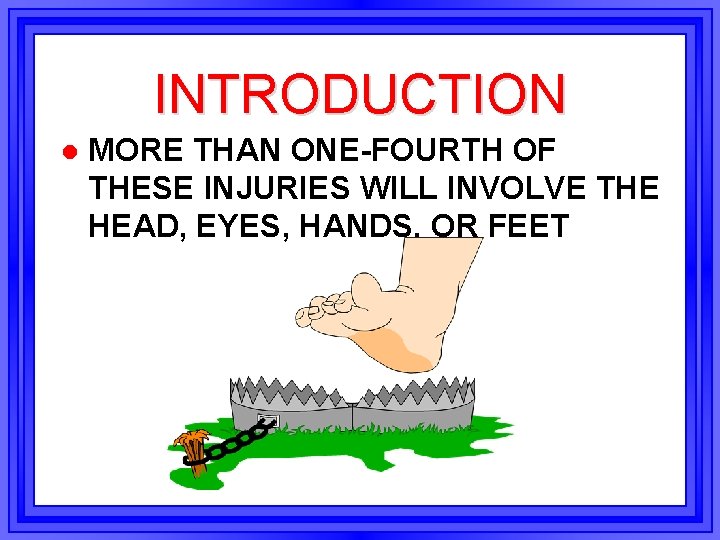 INTRODUCTION l MORE THAN ONE-FOURTH OF THESE INJURIES WILL INVOLVE THE HEAD, EYES, HANDS,