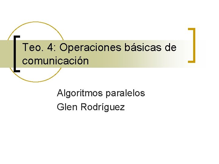 Teo. 4: Operaciones básicas de comunicación Algoritmos paralelos Glen Rodríguez 