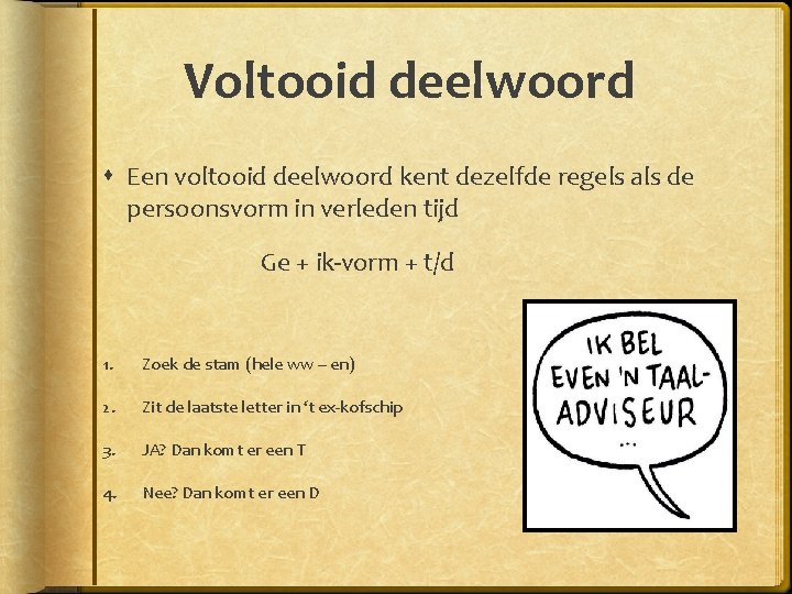 Voltooid deelwoord Een voltooid deelwoord kent dezelfde regels als de persoonsvorm in verleden tijd