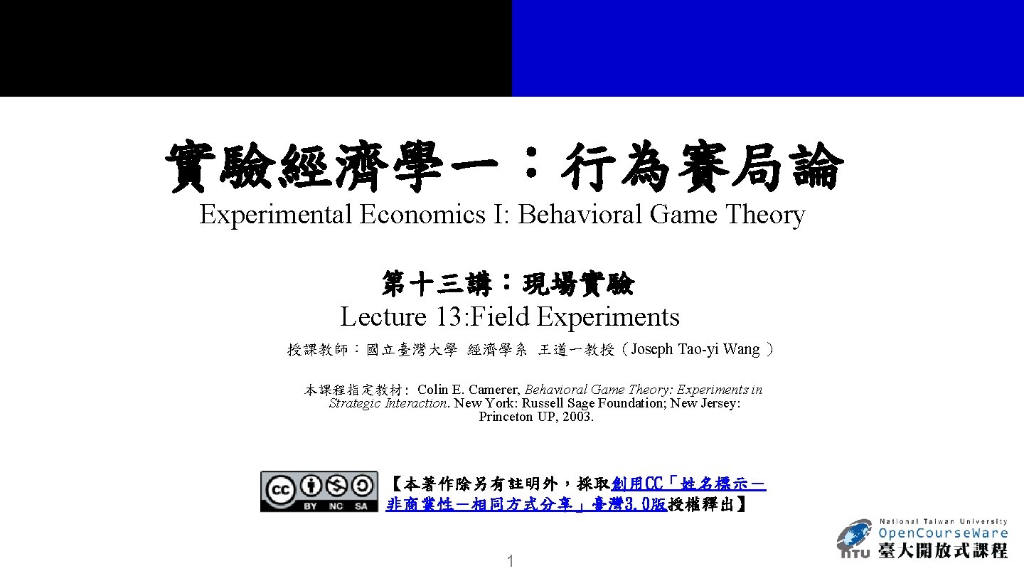 實驗經濟學一：行為賽局論 Experimental Economics I: Behavioral Game Theory 第十三講：現場實驗 Lecture 13: Field Experiments 授課教師：國立臺灣大學 經濟學系