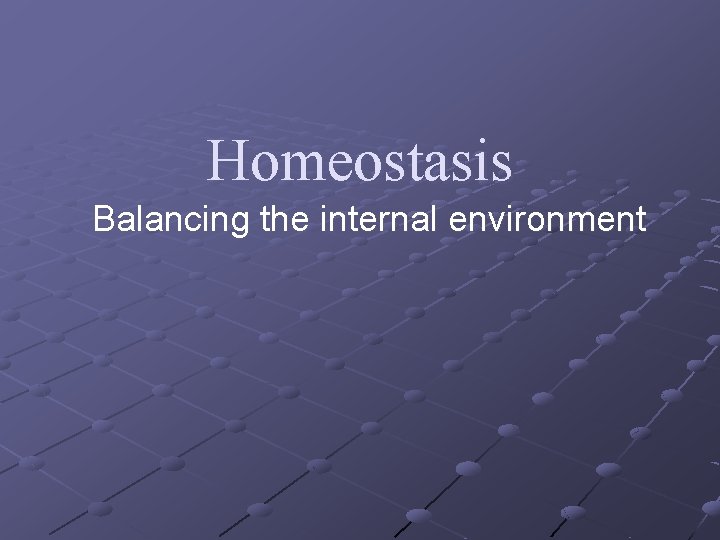 Homeostasis Balancing the internal environment 