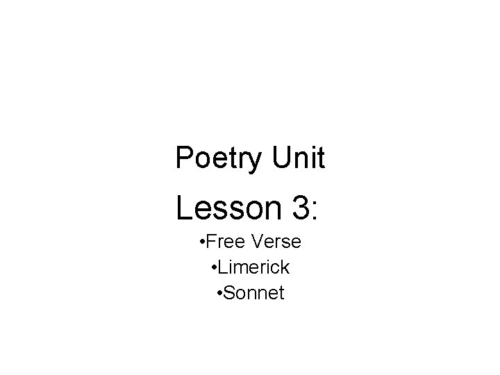 Poetry Unit Lesson 3: • Free Verse • Limerick • Sonnet 