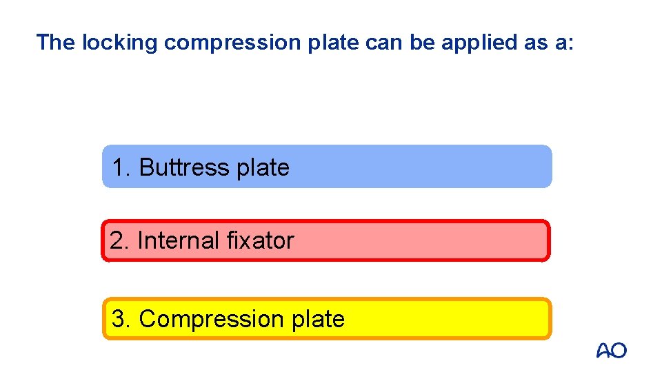 The locking compression plate can be applied as a: 1. Buttress plate 2. Internal