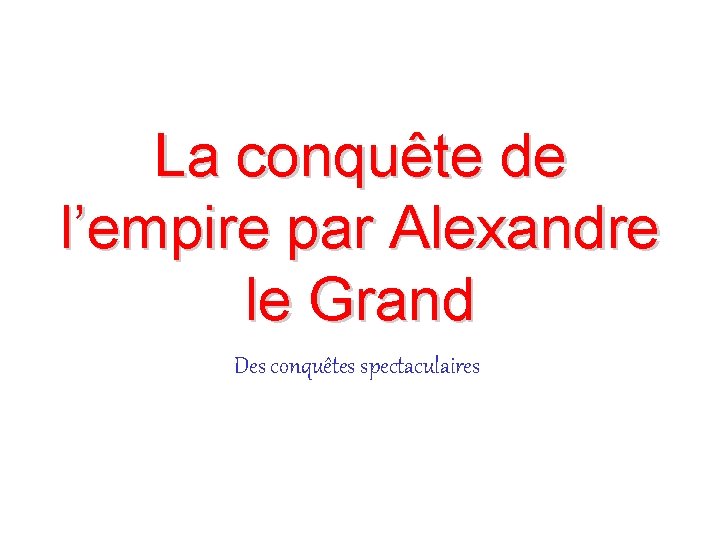 La conquête de l’empire par Alexandre le Grand Des conquêtes spectaculaires 