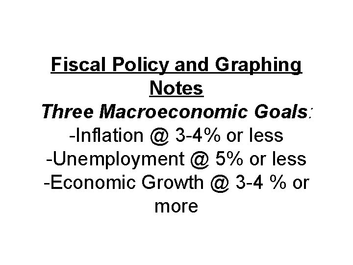 Fiscal Policy and Graphing Notes Three Macroeconomic Goals: -Inflation @ 3 -4% or less