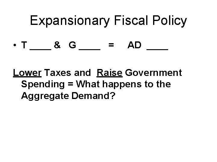 Expansionary Fiscal Policy • T ____ & G ____ = AD ____ Lower Taxes