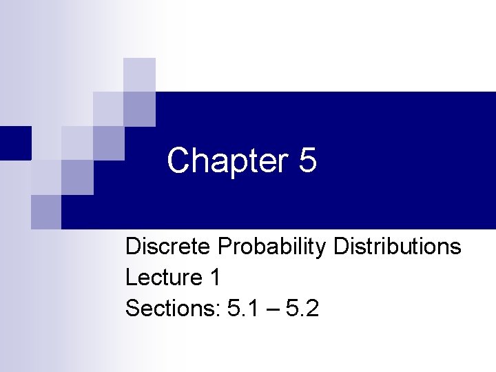 Chapter 5 Discrete Probability Distributions Lecture 1 Sections: 5. 1 – 5. 2 