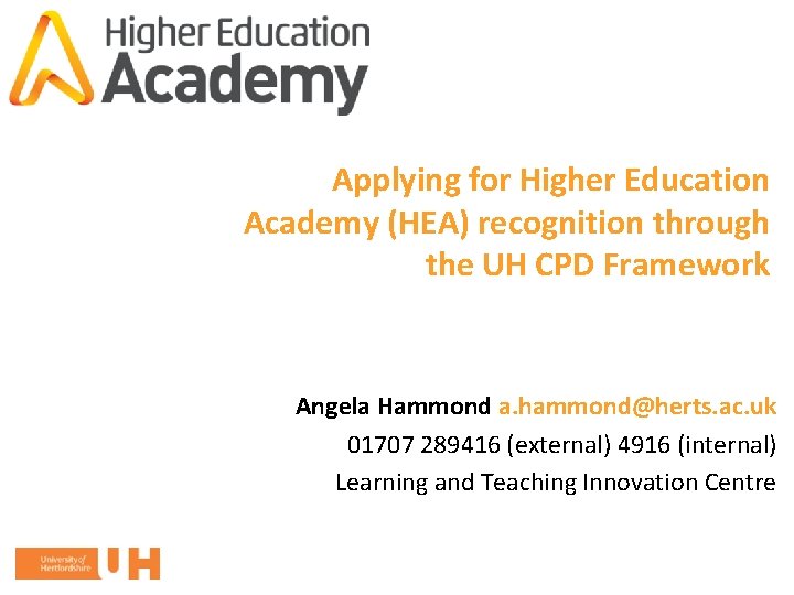 Applying for Higher Education Academy (HEA) recognition through the UH CPD Framework Angela Hammond