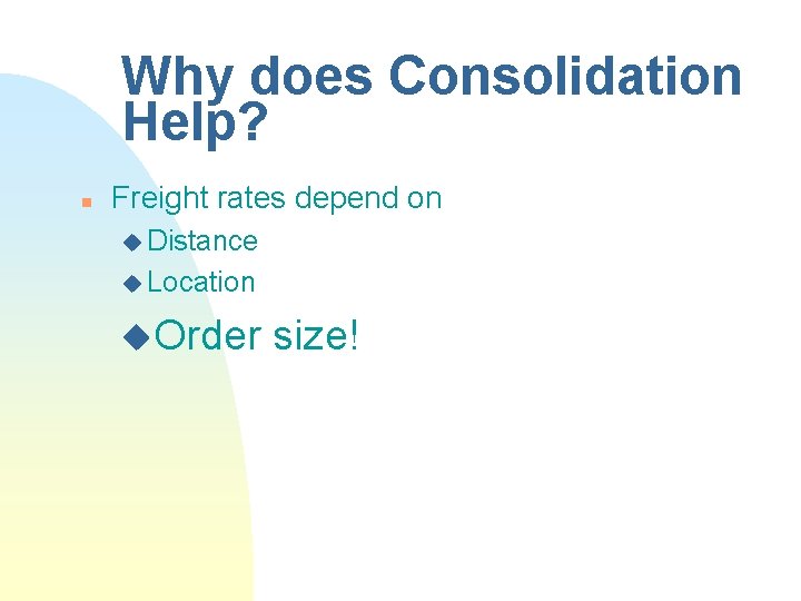 Why does Consolidation Help? n Freight rates depend on u Distance u Location u.