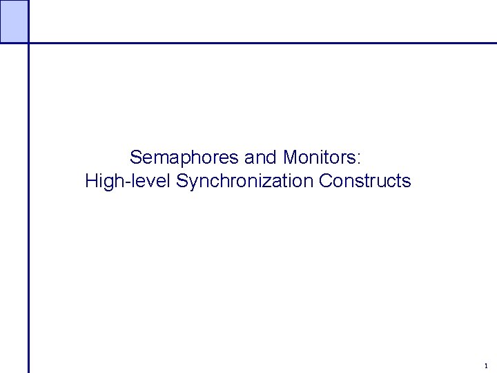 Semaphores and Monitors: High-level Synchronization Constructs 1 