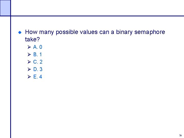 How many possible values can a binary semaphore take? Ø Ø Ø A. 0