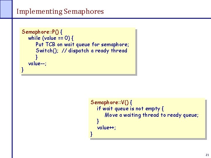 Implementing Semaphores Semaphore: : P() { while (value == 0) { Put TCB on