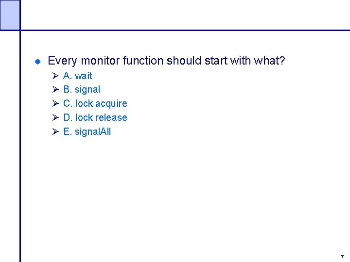 Every monitor function should start with what? Ø Ø Ø A. wait B. signal