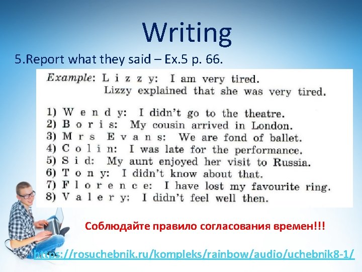 Writing 5. Report what they said – Ex. 5 p. 66. Соблюдайте правило согласования