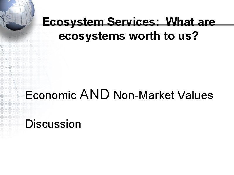 Ecosystem Services: What are ecosystems worth to us? Economic AND Non-Market Values Discussion 