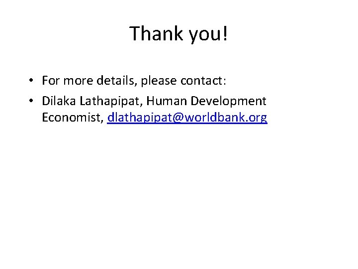 Thank you! • For more details, please contact: • Dilaka Lathapipat, Human Development Economist, Thank you! • For more details, please contact: • Dilaka Lathapipat, Human Development Economist,