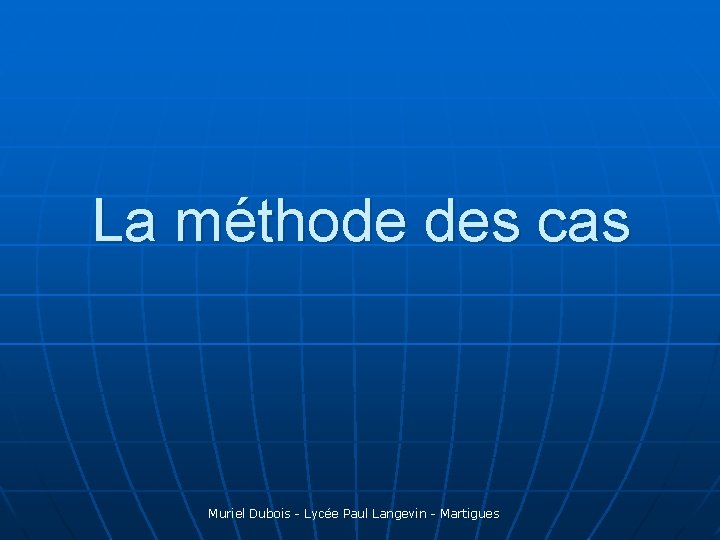 La méthode des cas Muriel Dubois - Lycée Paul Langevin - Martigues 