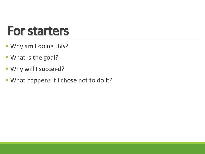For starters § Why am I doing this? § What is the goal? §