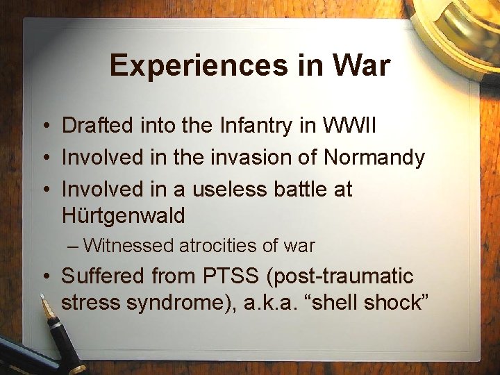 Experiences in War • Drafted into the Infantry in WWII • Involved in the