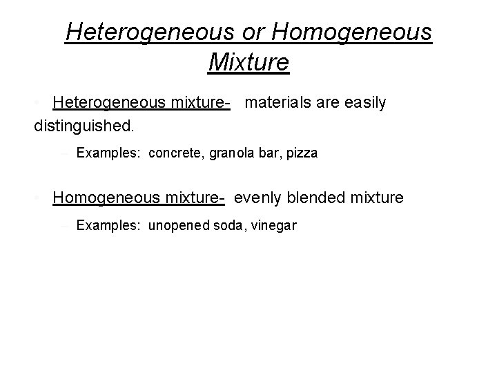 Heterogeneous or Homogeneous Mixture • Heterogeneous mixture- materials are easily distinguished. – Examples: concrete,