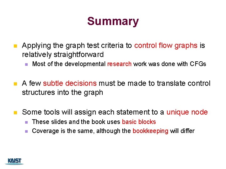 Summary n Applying the graph test criteria to control flow graphs is relatively straightforward Summary n Applying the graph test criteria to control flow graphs is relatively straightforward