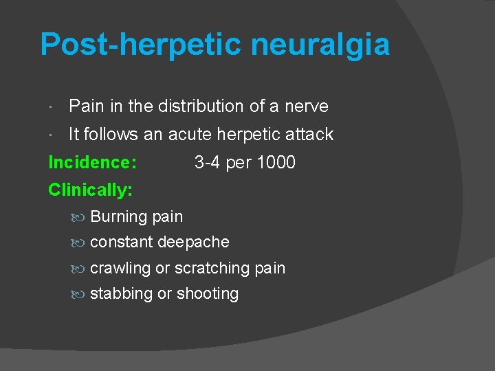 Post-herpetic neuralgia Pain in the distribution of a nerve It follows an acute herpetic