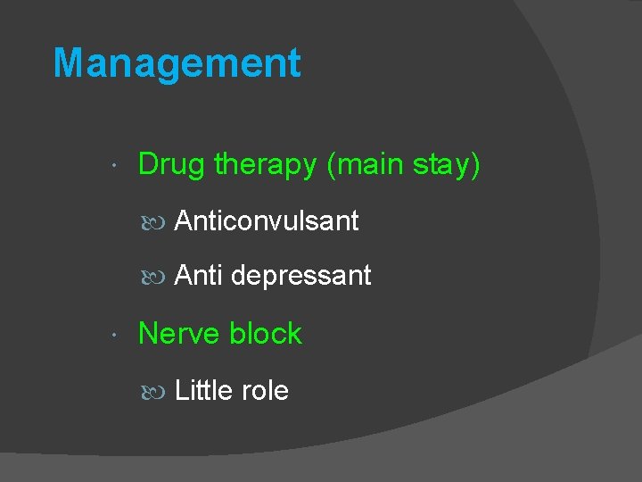 Management Drug therapy (main stay) Anticonvulsant Anti depressant Nerve block Little role 