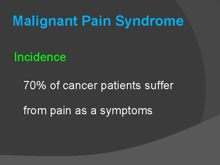 Malignant Pain Syndrome Incidence 70% of cancer patients suffer from pain as a symptoms