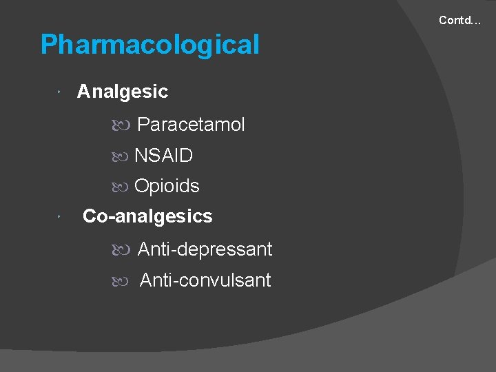 Contd. . . Pharmacological Analgesic Paracetamol NSAID Opioids Co-analgesics Anti-depressant Anti-convulsant 
