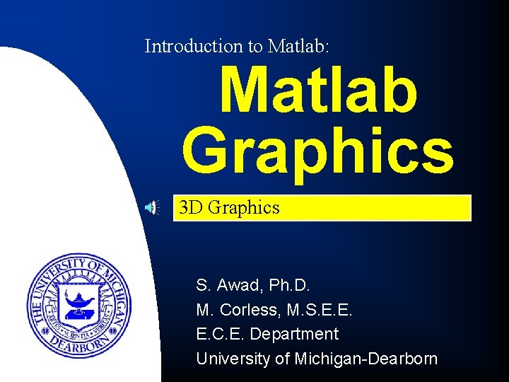 Introduction to Matlab: Matlab Graphics 3 D Graphics S. Awad, Ph. D. M. Corless,