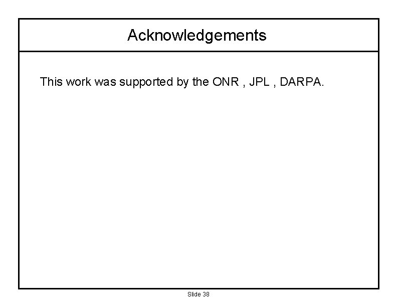 Acknowledgements This work was supported by the ONR , JPL , DARPA. Slide 38