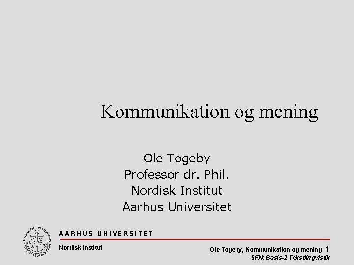 Kommunikation og mening Ole Togeby Professor dr. Phil. Nordisk Institut Aarhus Universitet AARHUS UNIVERSITET