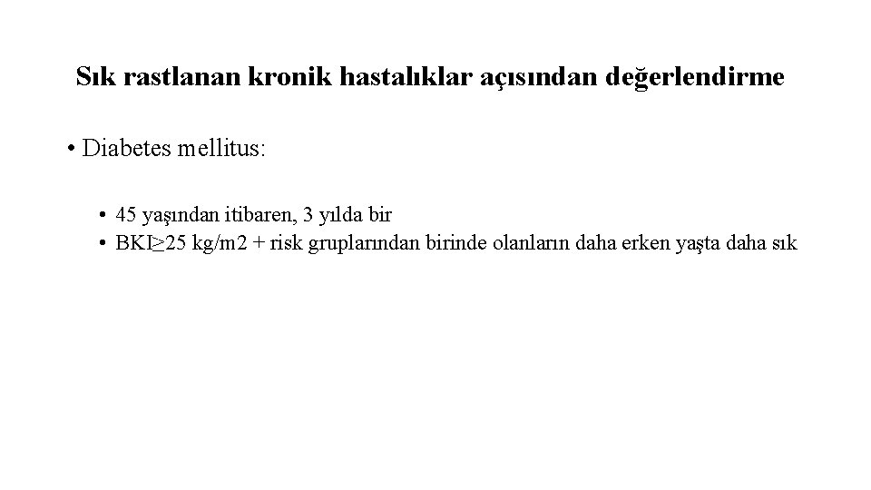 Sık rastlanan kronik hastalıklar açısından değerlendirme • Diabetes mellitus: • 45 yaşından itibaren, 3