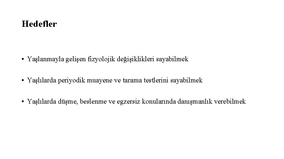 Hedefler • Yaşlanmayla gelişen fizyolojik değişiklikleri sayabilmek • Yaşlılarda periyodik muayene ve tarama testlerini