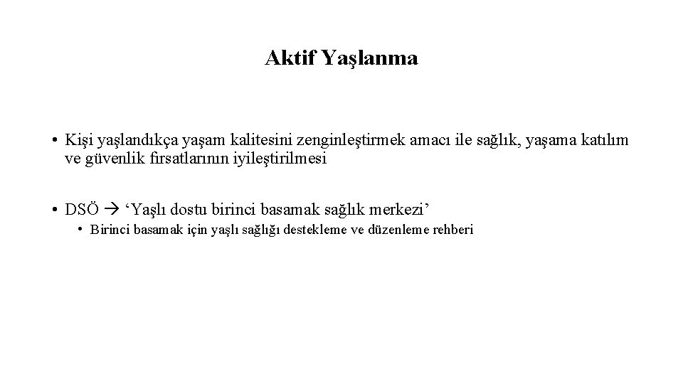 Aktif Yaşlanma • Kişi yaşlandıkça yaşam kalitesini zenginleştirmek amacı ile sağlık, yaşama katılım ve