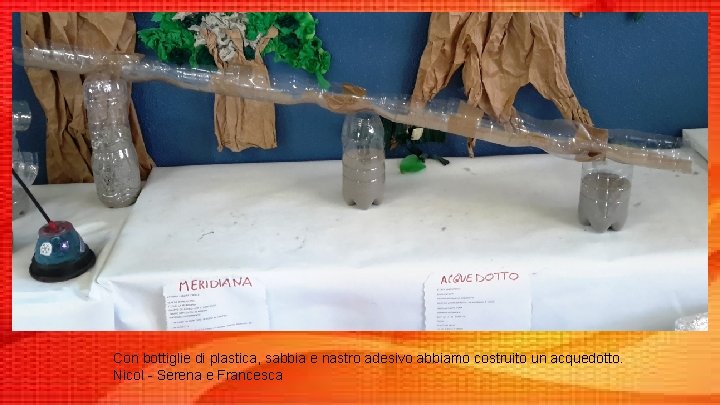 Con bottiglie di plastica, sabbia e nastro adesivo abbiamo costruito un acquedotto. Nicol -