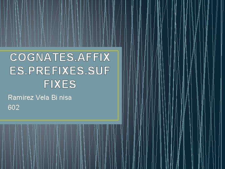 COGNATES. AFFIX ES. PREFIXES. SUF FIXES Ramírez Vela Bi nisa 602 