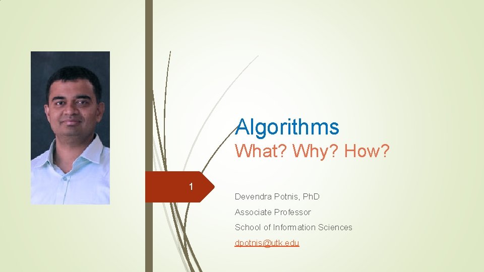 Algorithms What? Why? How? 1 Devendra Potnis, Ph. D Associate Professor School of Information Algorithms What? Why? How? 1 Devendra Potnis, Ph. D Associate Professor School of Information