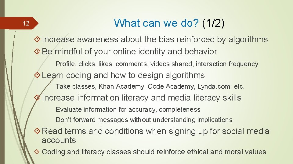 12 What can we do? (1/2) Increase awareness about the bias reinforced by algorithms 12 What can we do? (1/2) Increase awareness about the bias reinforced by algorithms